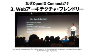 なぜOpenID Connectか?
3. Webアーキテクチャ・フレンドリー




Photo taken at the presentation “The Platiformication of the Enterprise is Upon us Again and they Forgot Security (Again)”
                                            by Patrick Harding of Ping Identity
 