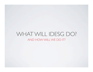 WHAT WILL IDESG DO?
AND HOW WILL WE DO IT?
 
