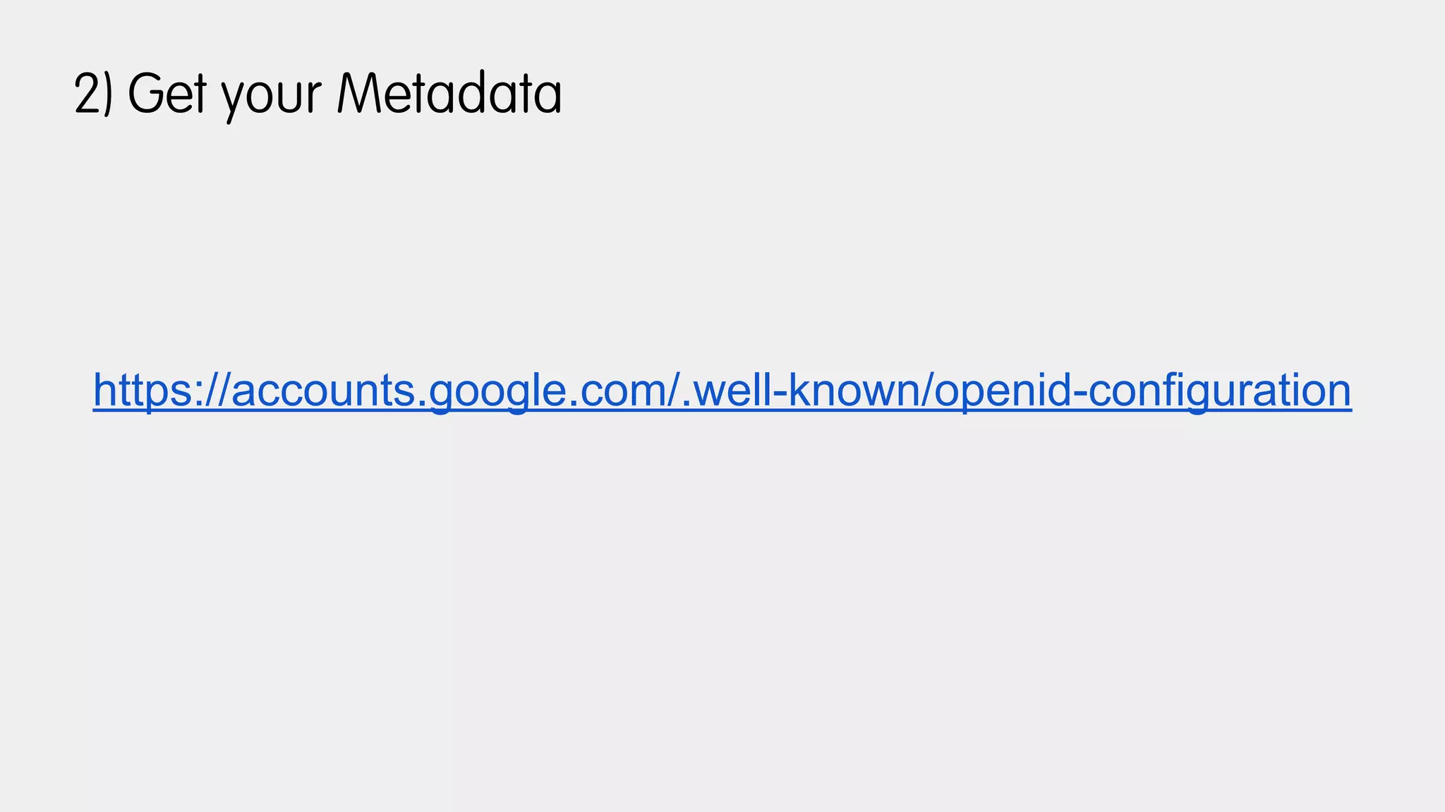 2) Get your Metadata
https://accounts.google.com/.well-known/openid-configuration
 