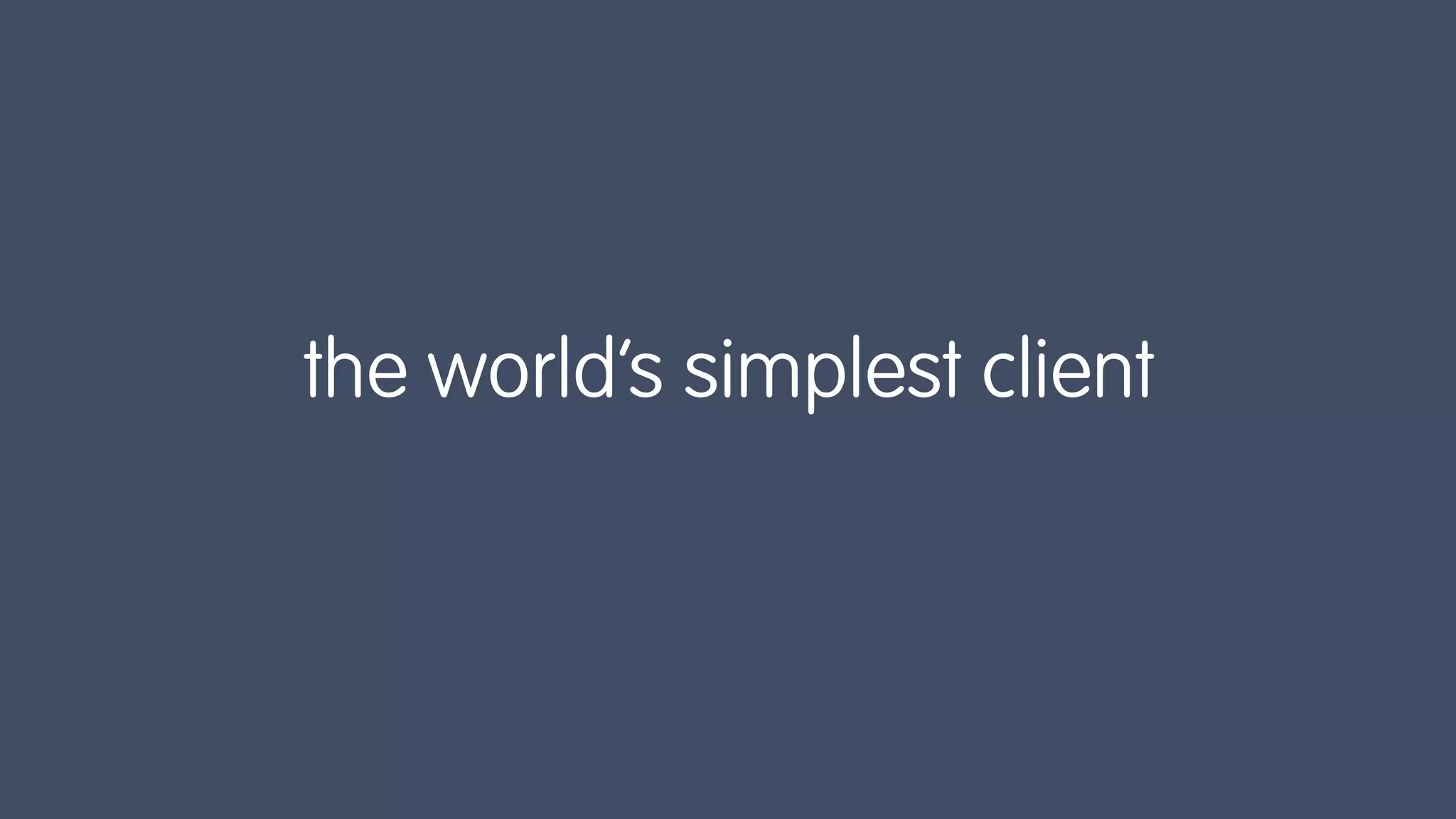 the world’s simplest client
 