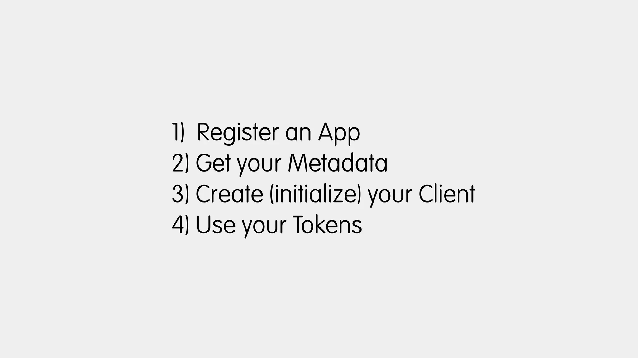 1) Register an App
2) Get your Metadata
3) Create (initialize) your Client
4) Use your Tokens
 
