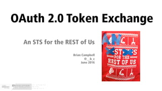An STS for the REST of Us
Brian Campbell
@__b_c
June 2016
OAuth 2.0 Token Exchange
 