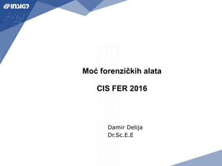 Moć forenzičkih alata
CIS FER 2016
Damir Delija
Dr.Sc.E.E
 