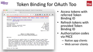© 2017 Brian Campbell 23
Token Binding for OAuth Too
• Access tokens with
referred Token
Binding ID
• Refresh tokens with
provided Token
Binding ID
• Authorization codes
via PKCE
– Native app clients
– Web server clients
 