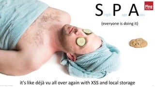 © 2017 Brian Campbell 6
Single Page Apps
(everyone is doing it)
it's like déjà vu all over again with XSS and local storage
 