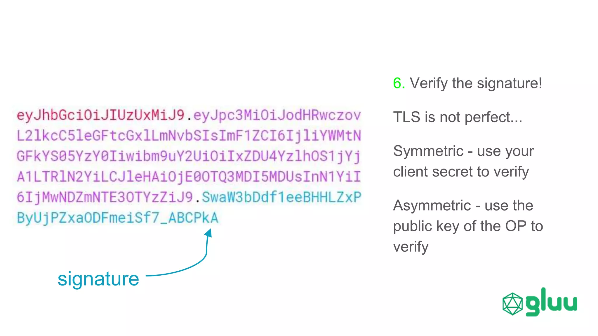 6. Verify the signature!
TLS is not perfect...
Symmetric - use your
client secret to verify
Asymmetric - use the
public key of the OP to
verify
signature
 