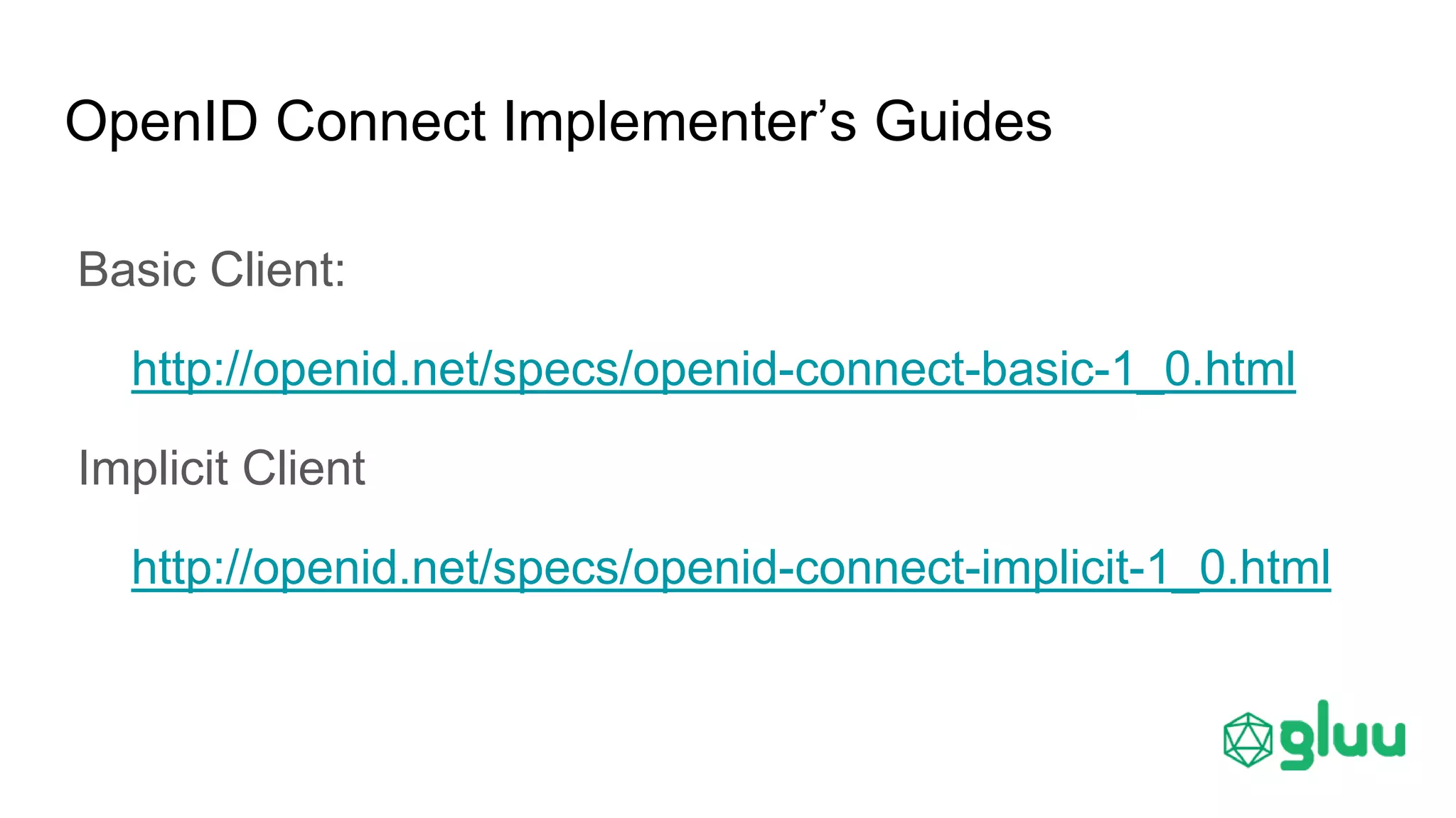OpenID Connect Implementer’s Guides
Basic Client:
http://openid.net/specs/openid-connect-basic-1_0.html
Implicit Client
http://openid.net/specs/openid-connect-implicit-1_0.html
 