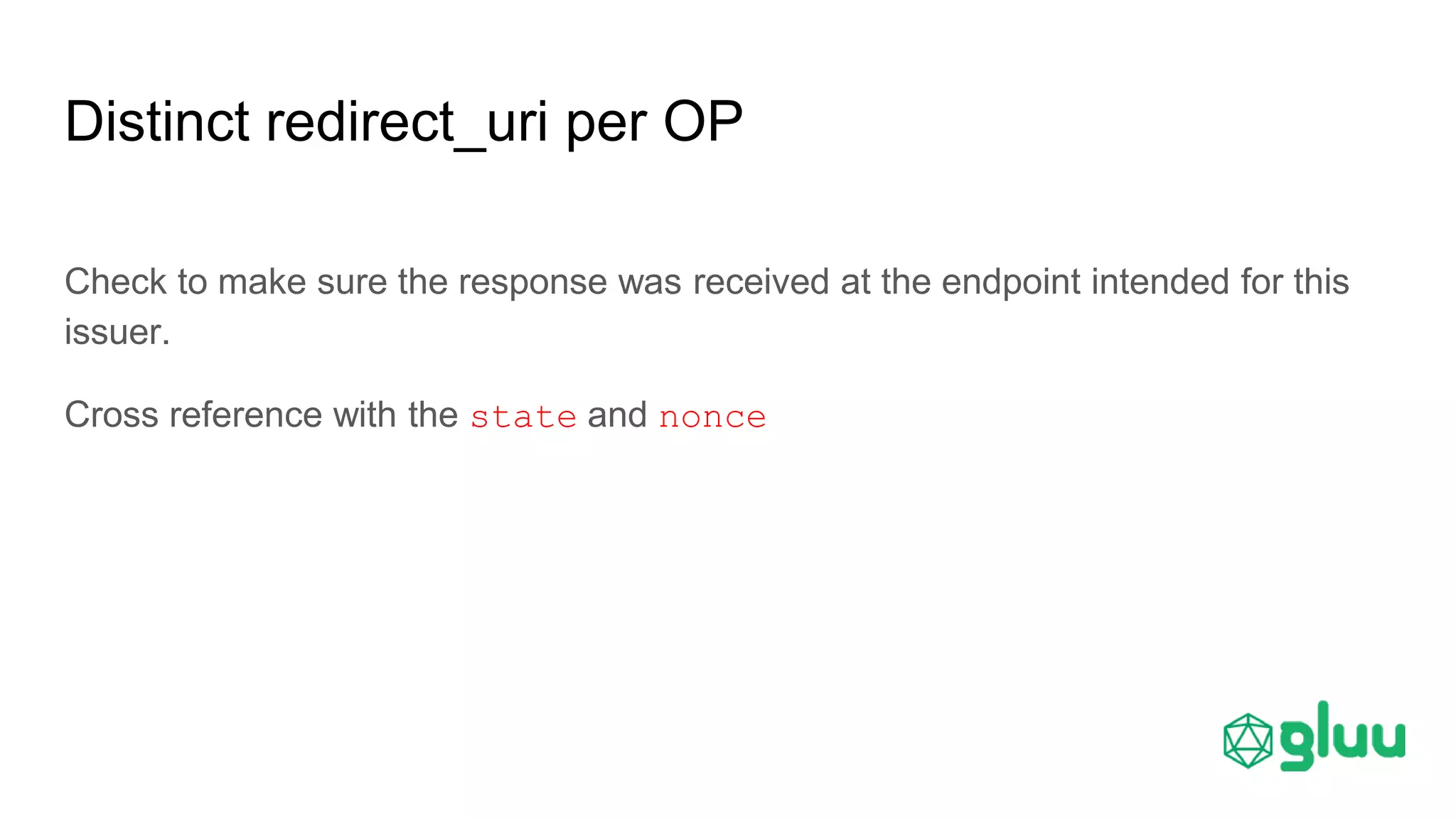 Distinct redirect_uri per OP
Check to make sure the response was received at the endpoint intended for this
issuer.
Cross reference with the state and nonce
 