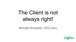 The Client is not
always right!
Michael Schwartz, CEO Gluu
 