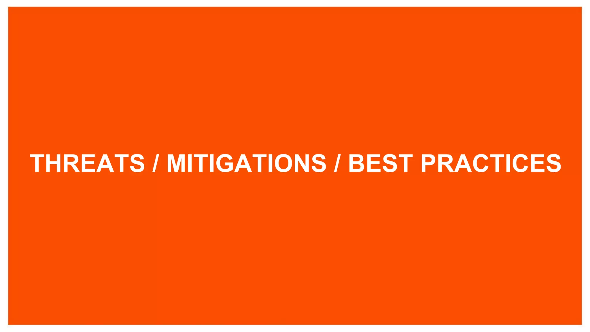 THREATS / MITIGATIONS / BEST PRACTICES
 
