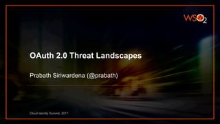 OAuth 2.0 Threat Landscapes
Prabath Siriwardena (@prabath)
Cloud Identity Summit, 2017.
 