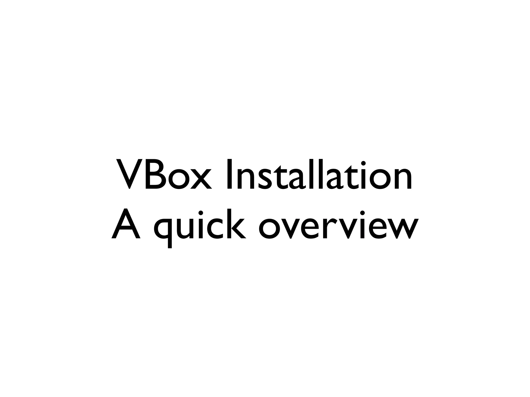 VBox Installation
A quick overview
 