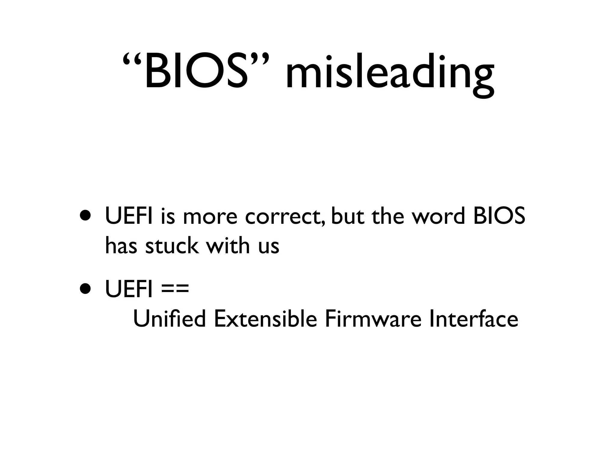 “BIOS” misleading

• UEFI is more correct, but the word BIOS
  has stuck with us
• UEFI ==
     Uniﬁed Extensible Firmware Interface
 