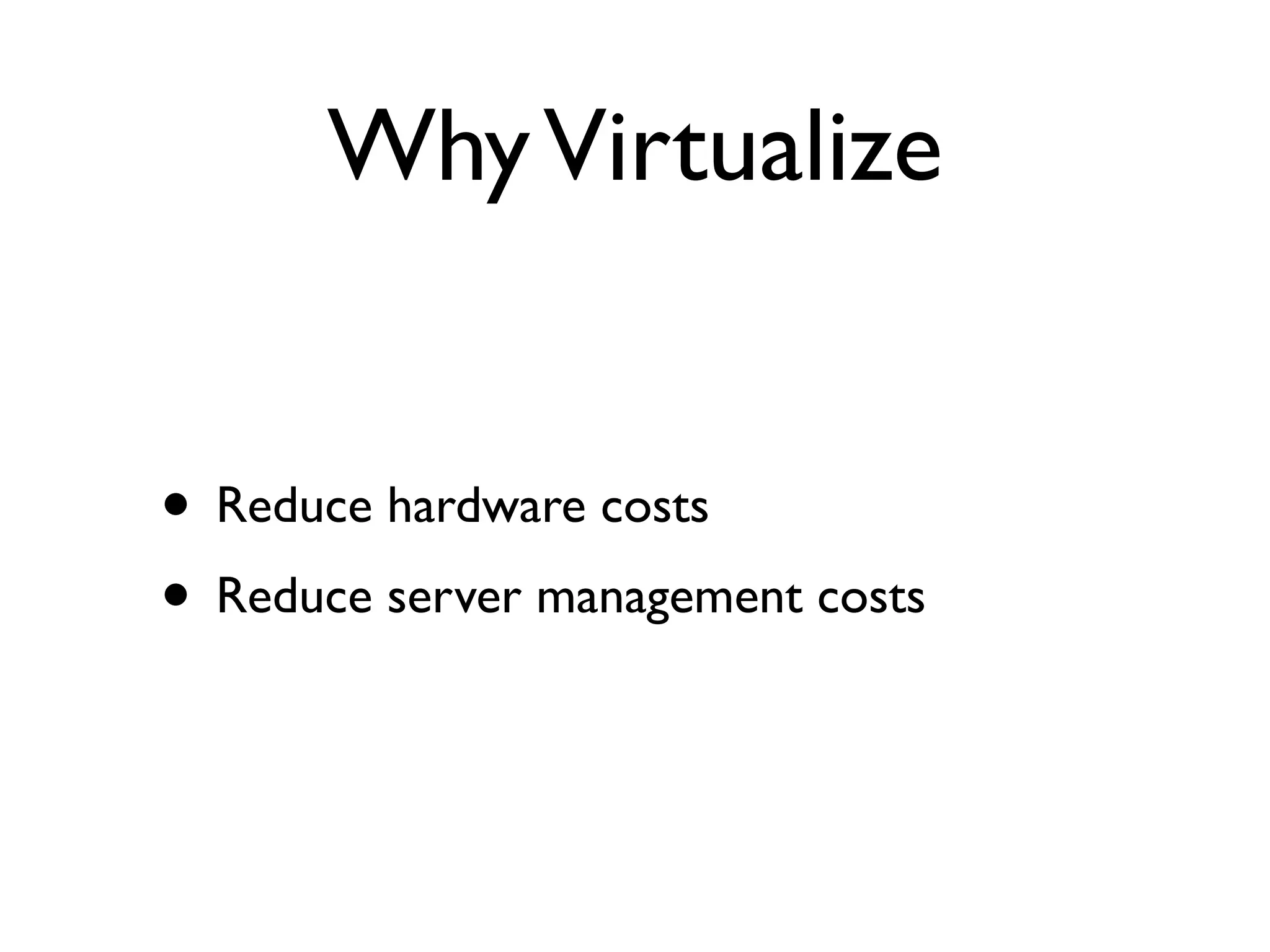 Why Virtualize


• Reduce hardware costs
• Reduce server management costs
 