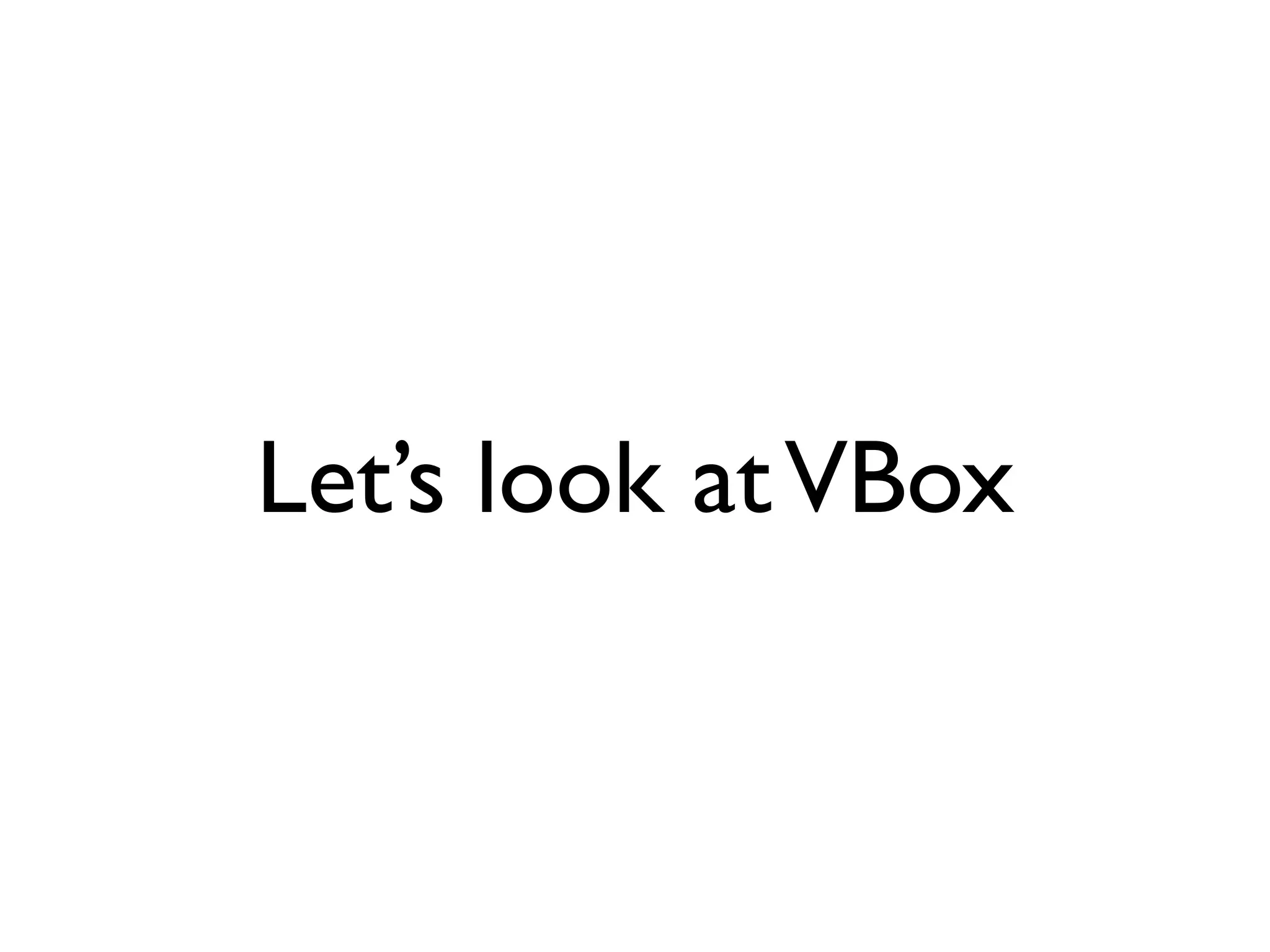 Let’s look at VBox
 
