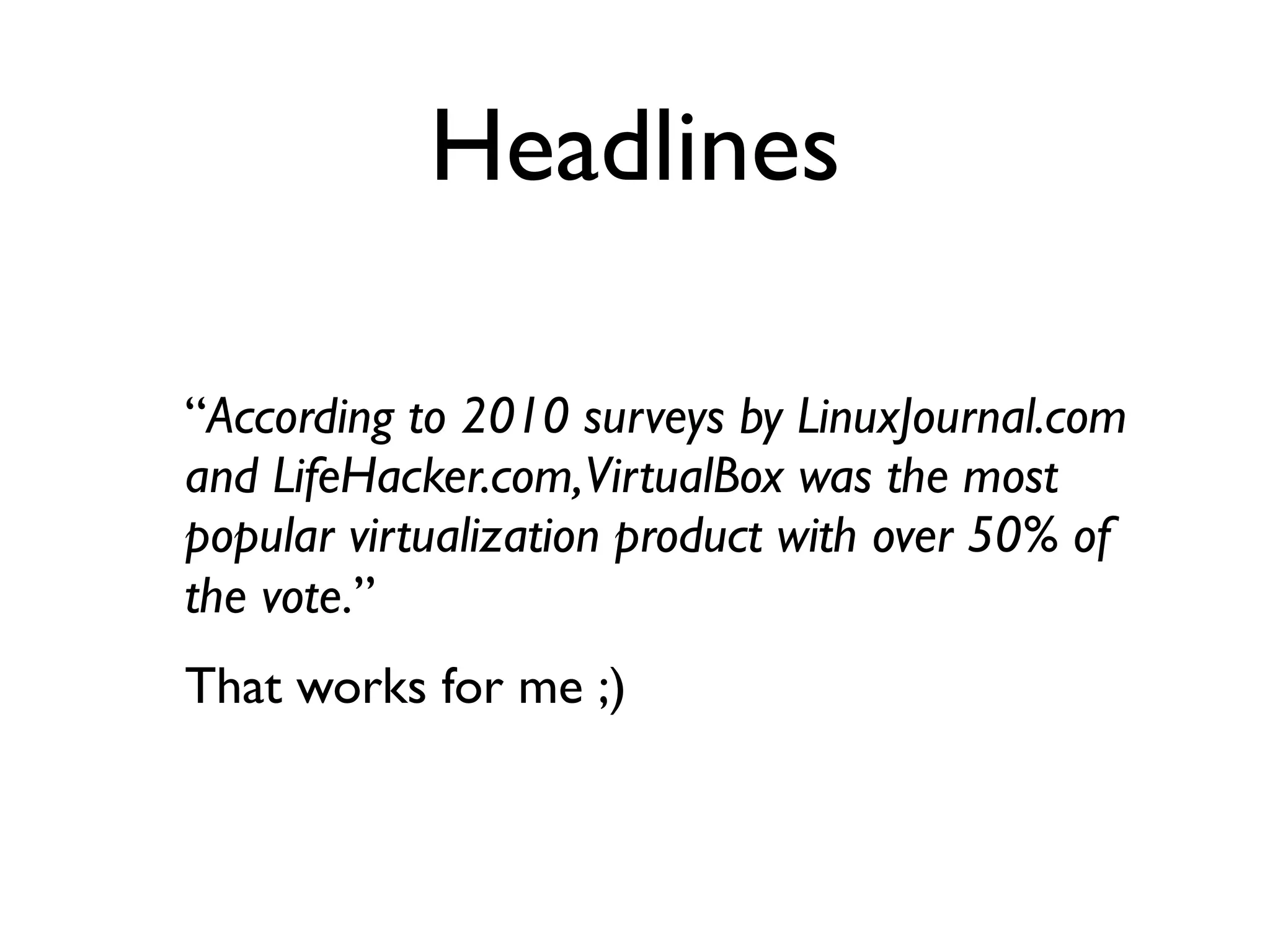 Headlines

“According to 2010 surveys by LinuxJournal.com
and LifeHacker.com,VirtualBox was the most
popular virtualization product with over 50% of
the vote.”
That works for me ;)
 