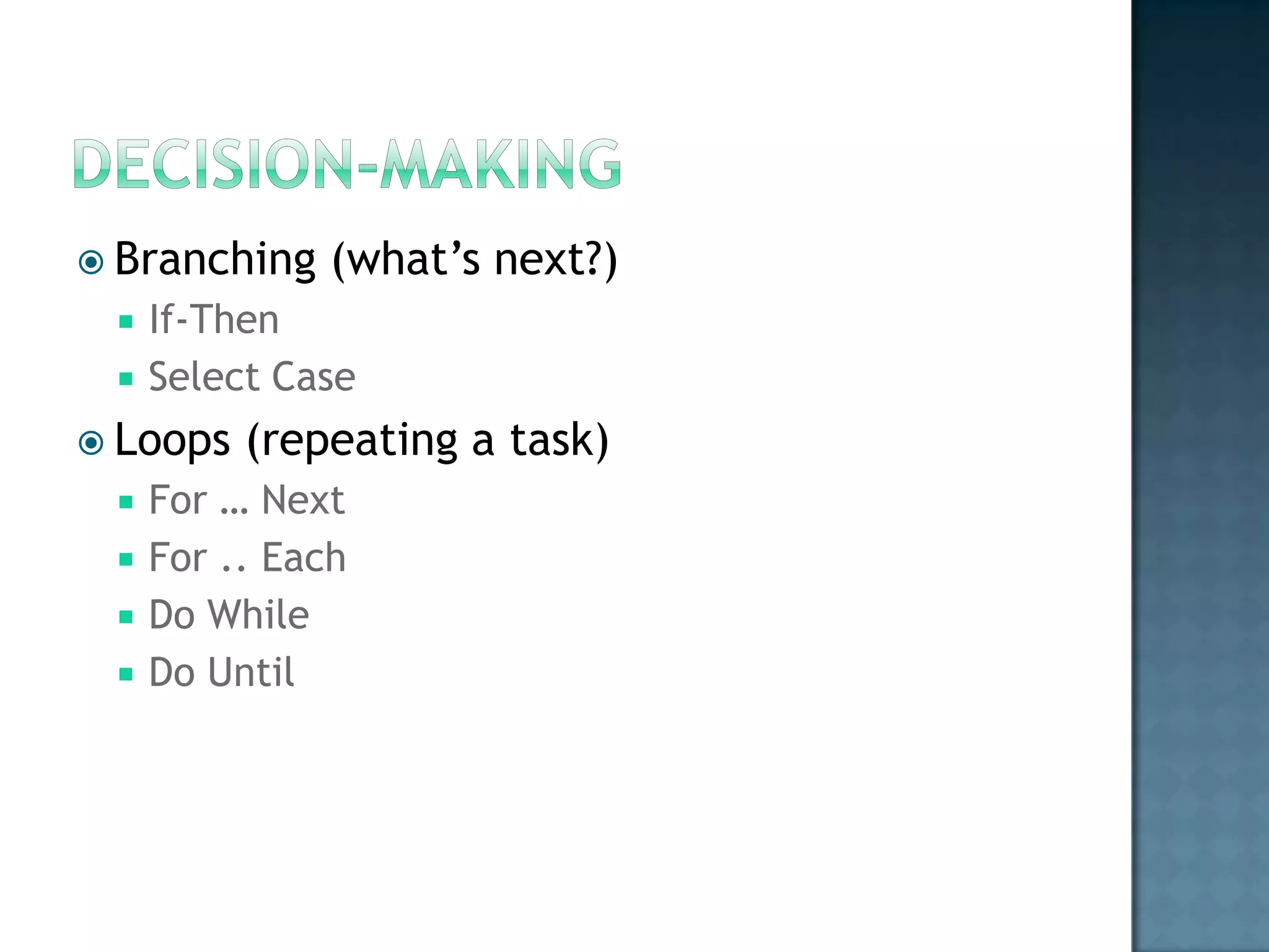  Branching    (what‟s next?)
    If-Then
    Select Case
 Loops   (repeating a task)
    For … Next
    For .. Each
    Do While
    Do Until
 