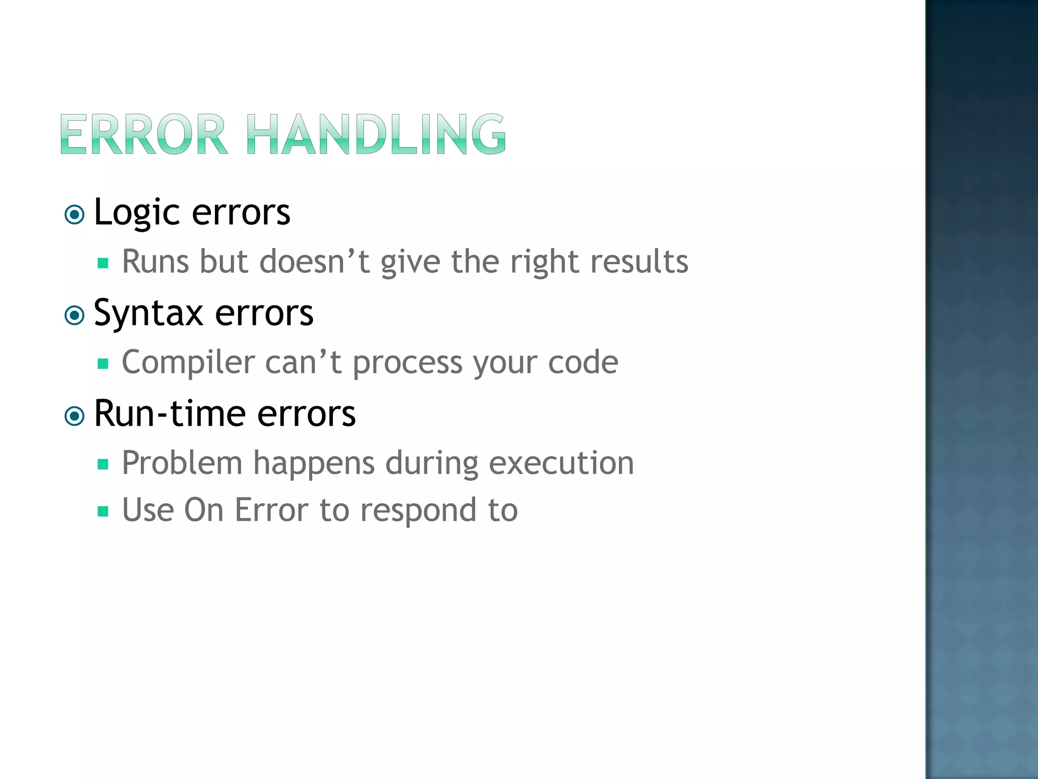  Logic   errors
    Runs but doesn‟t give the right results
 Syntax   errors
    Compiler can‟t process your code
 Run-time    errors
    Problem happens during execution
    Use On Error to respond to
 