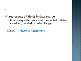 * represents all fields in data source Results may differ from what’s expected if fields are added, deleted or order changed SELECT * FROM tblCustomers 