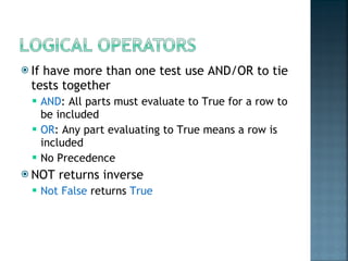 If have more than one test use AND/OR to tie tests together AND : All parts must evaluate to True for a row to be included OR : Any part evaluating to True means a row is included No Precedence NOT returns inverse Not False   returns  True 