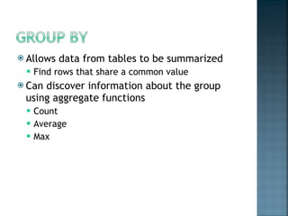 Allows data from tables to be summarized Find rows that share a common value Can discover information about the group using aggregate functions Count Average Max 