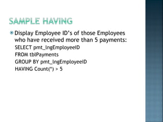 Display Employee ID’s of those Employees who have received more than 5 payments: SELECT pmt_lngEmployeeID FROM tblPayments GROUP BY pmt_lngEmployeeID HAVING Count(*) > 5 