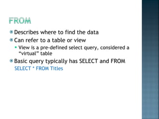 Describes where to find the data Can refer to a table or view  View is a pre-defined select query, considered a “virtual” table Basic query typically has SELECT and FROM SELECT * FROM Titles 