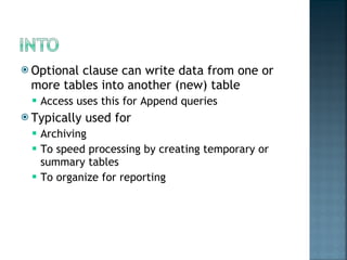 Optional clause can write data from one or more tables into another (new) table Access uses this for Append queries Typically used for  Archiving To speed processing by creating temporary or summary tables To organize for reporting 