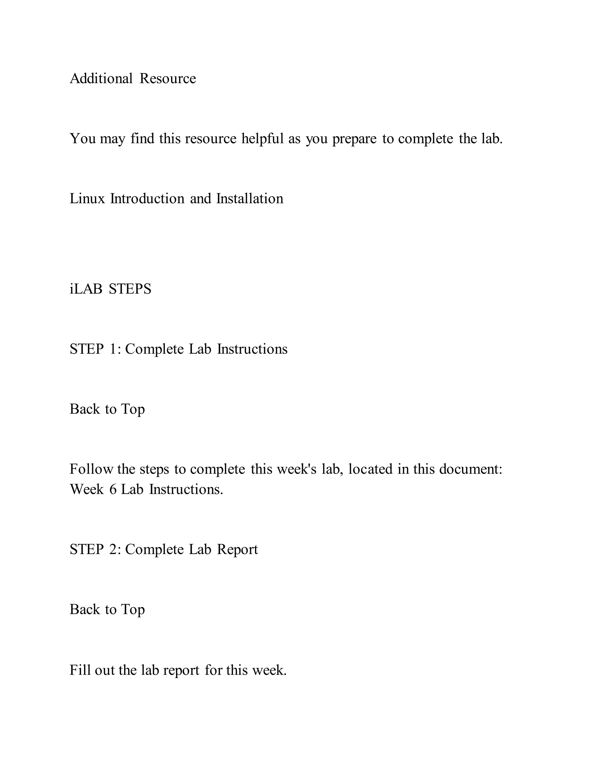 Additional Resource
You may find this resource helpful as you prepare to complete the lab.
Linux Introduction and Installation
iLAB STEPS
STEP 1: Complete Lab Instructions
Back to Top
Follow the steps to complete this week's lab, located in this document:
Week 6 Lab Instructions.
STEP 2: Complete Lab Report
Back to Top
Fill out the lab report for this week.
 