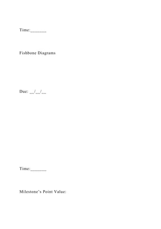 Time:_______
Fishbone Diagrams
Due: __/__/__
Time:_______
Milestone’s Point Value:
 