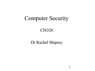 1
Computer Security
CIS326
Dr Rachel Shipsey
 