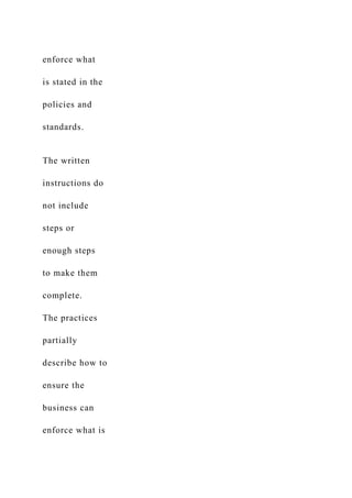 enforce what
is stated in the
policies and
standards.
The written
instructions do
not include
steps or
enough steps
to make them
complete.
The practices
partially
describe how to
ensure the
business can
enforce what is
 