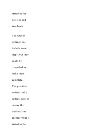 stated in the
policies and
standards.
The written
instructions
include some
steps, but they
could be
expanded to
make them
complete.
The practices
satisfactorily
address how to
ensure the
business can
enforce what is
stated in the
 