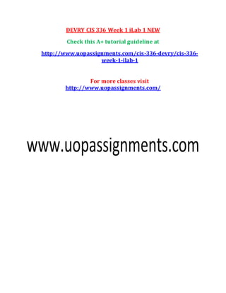 DEVRY CIS 336 Week 1 iLab 1 NEW
Check this A+ tutorial guideline at
http://www.uopassignments.com/cis-336-devry/cis-336-
week-1-ilab-1
For more classes visit
http://www.uopassignments.com/
 