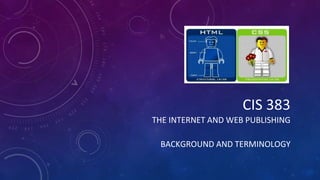 CIS 383
THE INTERNET AND WEB PUBLISHING
BACKGROUND AND TERMINOLOGY
 