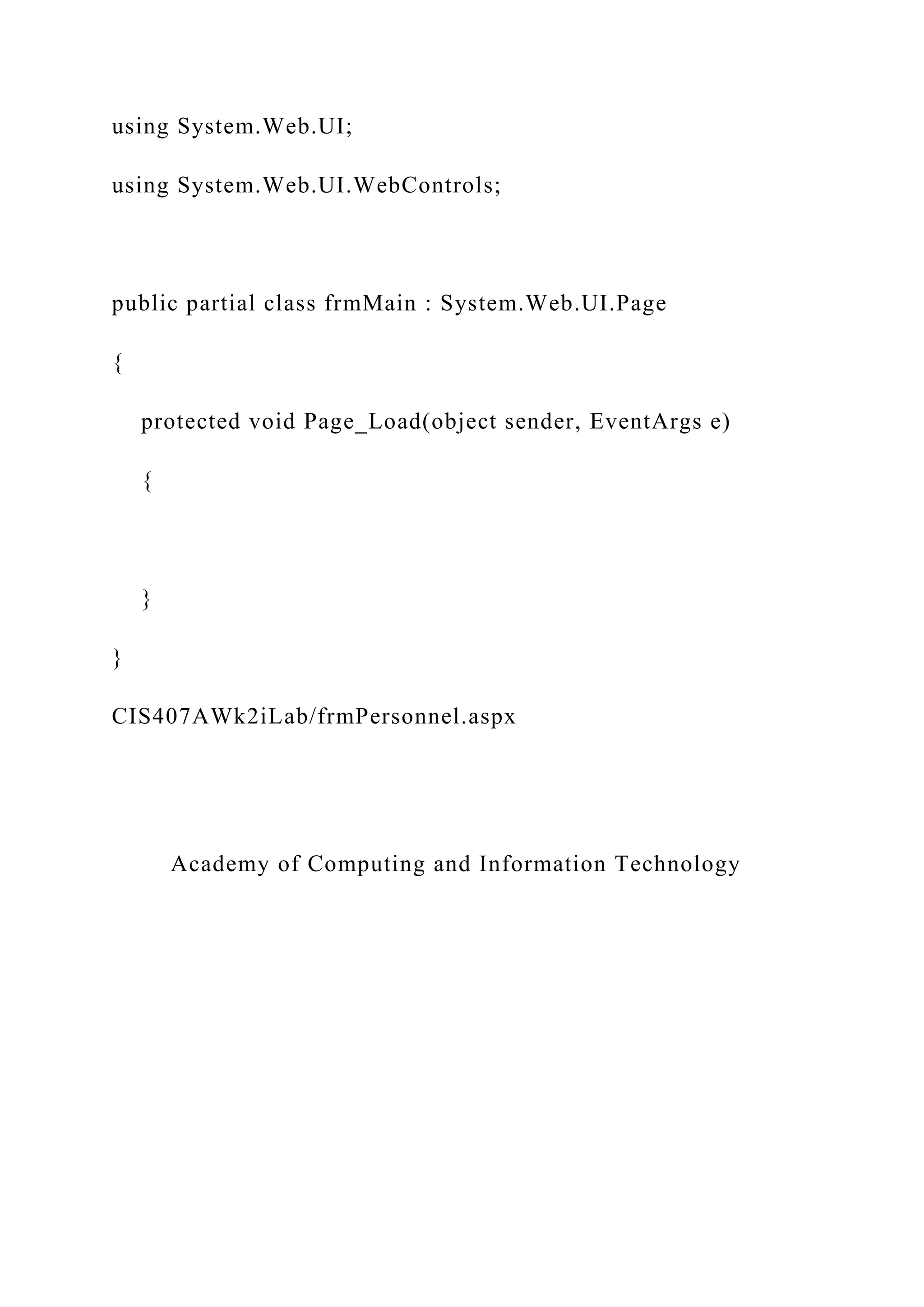 using System.Web.UI;
using System.Web.UI.WebControls;
public partial class frmMain : System.Web.UI.Page
{
protected void Page_Load(object sender, EventArgs e)
{
}
}
CIS407AWk2iLab/frmPersonnel.aspx
Academy of Computing and Information Technology
 