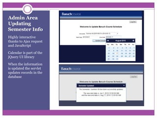 Admin AreaUpdating Semester InfoHighly interactive thanks to Ajax request and JavaScriptCalendar is part of the jQuery UI libraryWhen the information is updated the servlet updates records in the database