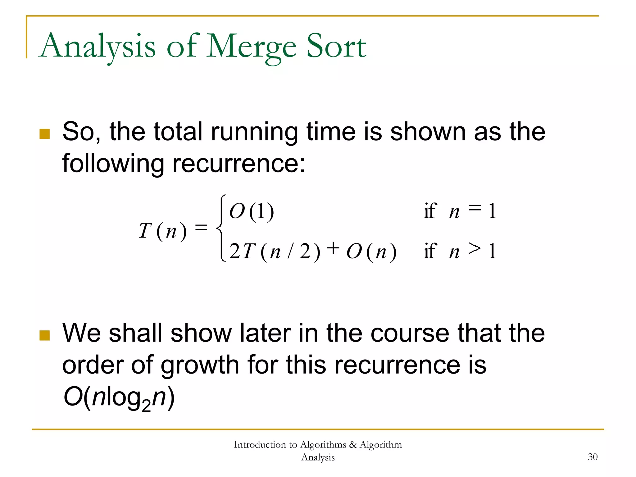 Introduction to Algorithms & Algorithm
Analysis 30
Analysis of Merge Sort
 So, the total running time is shown as the
following recurrence:
 We shall show later in the course that the
order of growth for this recurrence is
O(nlog2n)
1if)()2/(2
1if)1(
)(
nnOnT
nO
nT
 