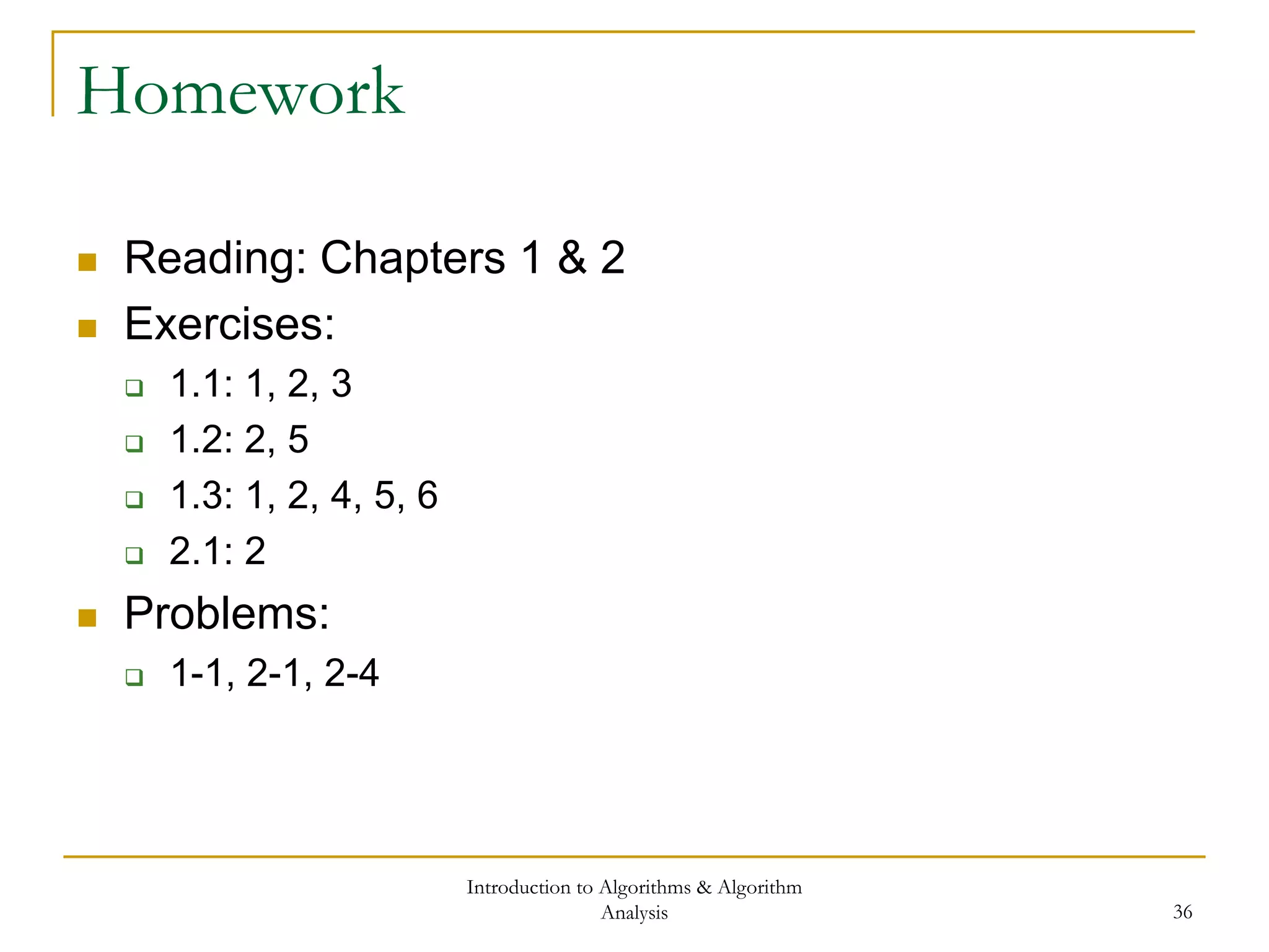 Introduction to Algorithms & Algorithm
Analysis 36
Homework
 Reading: Chapters 1 & 2
 Exercises:
 1.1: 1, 2, 3
 1.2: 2, 5
 1.3: 1, 2, 4, 5, 6
 2.1: 2
 Problems:
 1-1, 2-1, 2-4
 