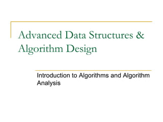 Advanced Data Structures &
Algorithm Design
Introduction to Algorithms and Algorithm
Analysis
 