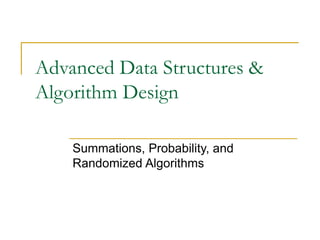 Summations, Probability, and
Randomized Algorithms
Advanced Data Structures &
Algorithm Design
 