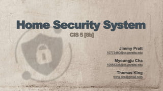 CIS5[8b]
Home Security System
Jimmy Pratt
10773480@cc.peralta.edu
Myoungju Cha
10955236@cc.peralta.edu
Thomas King
tking.ehs@gmail.com
 