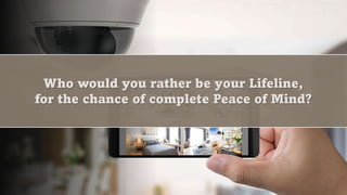 Who would you rather be your Lifeline,
for the chance of complete Peace of Mind?
 