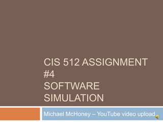 CIS 512 Assignment #4Software simulation Michael McHoney – YouTube video upload 
