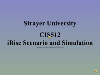 CIS512 iRise Scenario and Simulation Generated from iRise and Microsoft PowerPoint Strayer University 