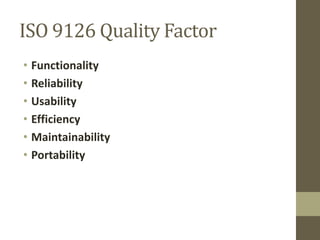ISO 9126 Quality Factor
• Functionality
• Reliability
• Usability
• Efficiency
• Maintainability
• Portability
 