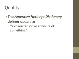 Quality
•The American Heritage Dictionary
defines quality as
• “a characteristic or attribute of
something.”
 