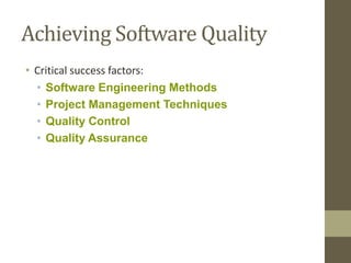 Achieving Software Quality
• Critical success factors:
• Software Engineering Methods
• Project Management Techniques
• Quality Control
• Quality Assurance
 