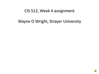 CIS 512, Week 4 assignmentWayne O Wright, Strayer University 