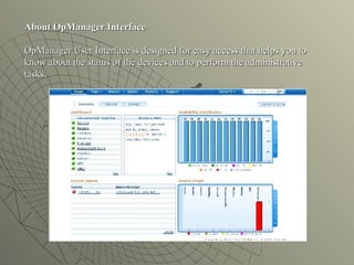 About OpManager Interface   OpManager User Interface is designed for easy access that helps you to know about the status of the devices and to perform the administrative tasks. 